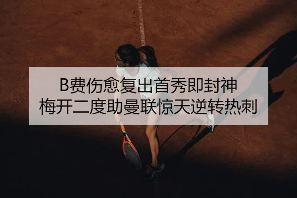 B费伤愈复出首秀即封神 梅开二度助曼联惊天逆转热刺