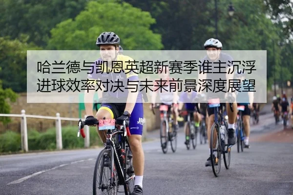 哈兰德与凯恩英超新赛季谁主沉浮 进球效率对决与未来前景深度展望