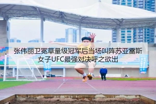 张伟丽卫冕草量级冠军后当场叫阵苏亚雷斯 女子UFC最强对决呼之欲出